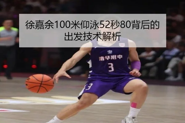 徐嘉余100米仰泳52秒80背后的出发技术解析