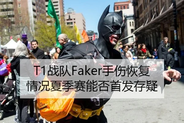 T1战队Faker手伤恢复情况夏季赛能否首发存疑