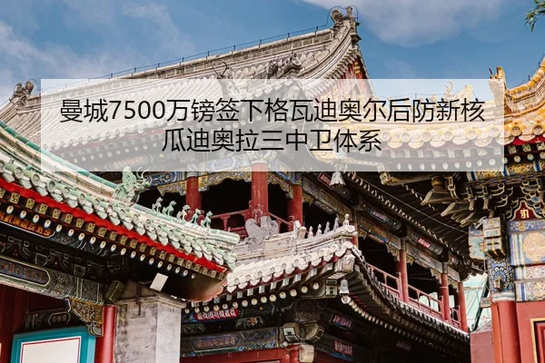 曼城7500万镑签下格瓦迪奥尔后防新核瓜迪奥拉三中卫体系