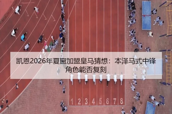 凯恩2026年夏窗加盟皇马猜想：本泽马式中锋角色能否复刻