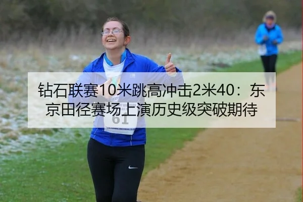 钻石联赛10米跳高冲击2米40：东京田径赛场上演历史级突破期待